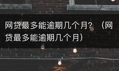 网贷最多能逾期几个月？（网贷最多能逾期几个月）