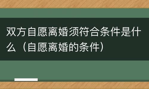 双方自愿离婚须符合条件是什么（自愿离婚的条件）
