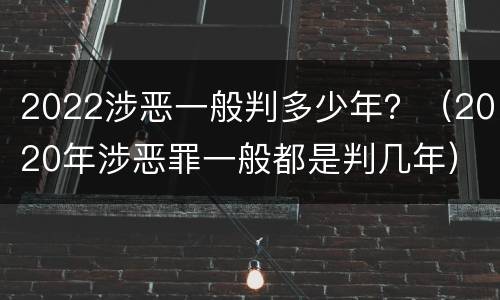 2022涉恶一般判多少年？（2020年涉恶罪一般都是判几年）
