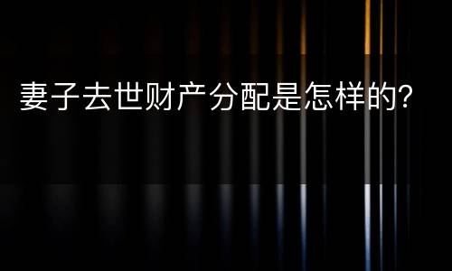 妻子去世财产分配是怎样的？