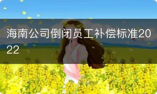 海南公司倒闭员工补偿标准2022