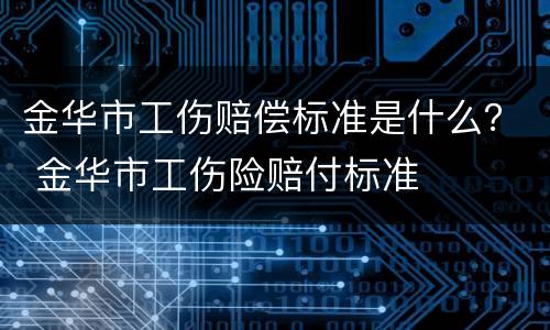 金华市工伤赔偿标准是什么？ 金华市工伤险赔付标准