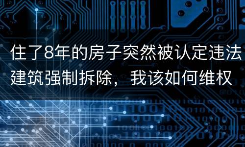 住了8年的房子突然被认定违法建筑强制拆除，我该如何维权？