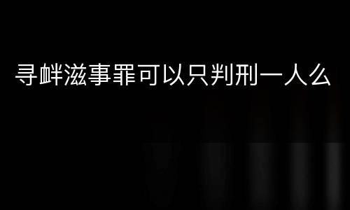 寻衅滋事罪可以只判刑一人么