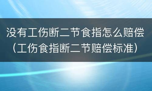 没有工伤断二节食指怎么赔偿（工伤食指断二节赔偿标准）
