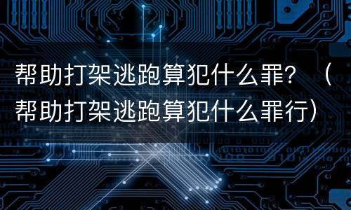 帮助打架逃跑算犯什么罪？（帮助打架逃跑算犯什么罪行）