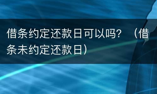 借条约定还款日可以吗？（借条未约定还款日）