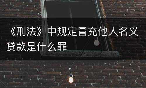 《刑法》中规定冒充他人名义贷款是什么罪