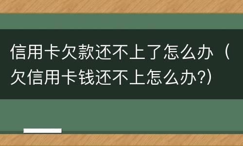 信用卡欠款还不上了怎么办（欠信用卡钱还不上怎么办?）