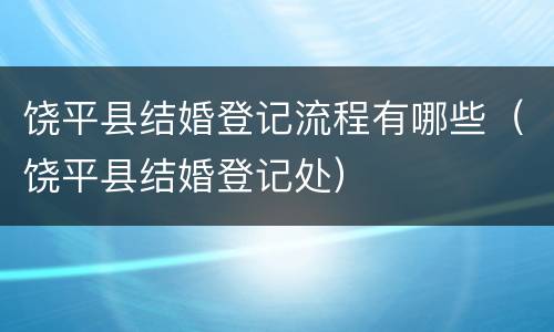 饶平县结婚登记流程有哪些（饶平县结婚登记处）