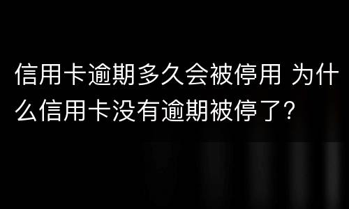 信用卡逾期多久会被停用 为什么信用卡没有逾期被停了?