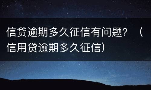 信贷逾期多久征信有问题？（信用贷逾期多久征信）