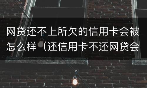 网贷还不上所欠的信用卡会被怎么样（还信用卡不还网贷会怎样）
