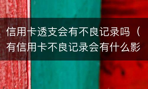 信用卡透支会有不良记录吗（有信用卡不良记录会有什么影响）