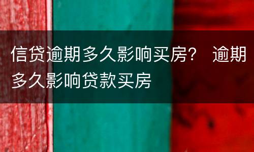 信贷逾期多久影响买房？ 逾期多久影响贷款买房