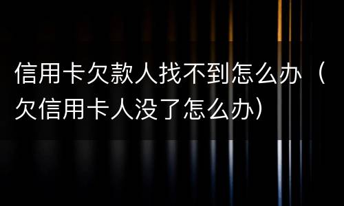 信用卡欠款人找不到怎么办（欠信用卡人没了怎么办）