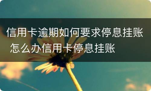 信用卡逾期如何要求停息挂账 怎么办信用卡停息挂账