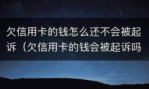 欠信用卡的钱怎么还不会被起诉（欠信用卡的钱会被起诉吗）