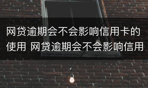 网贷逾期会不会影响信用卡的使用 网贷逾期会不会影响信用卡的使用期限