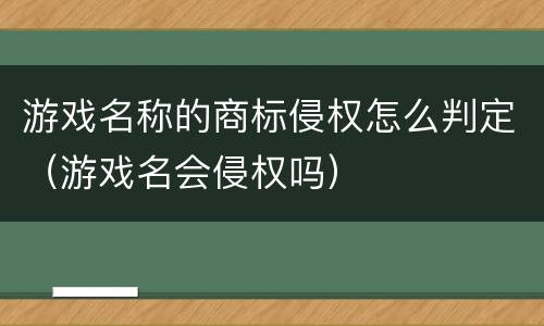游戏名称的商标侵权怎么判定（游戏名会侵权吗）