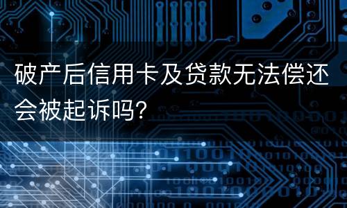 破产后信用卡及贷款无法偿还会被起诉吗？