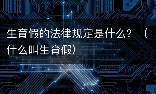 生育假的法律规定是什么？（什么叫生育假）