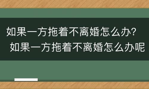 如果一方拖着不离婚怎么办？ 如果一方拖着不离婚怎么办呢