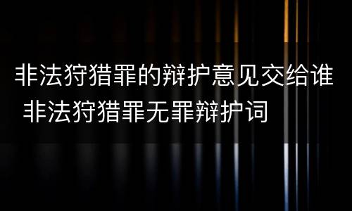 非法狩猎罪的辩护意见交给谁 非法狩猎罪无罪辩护词