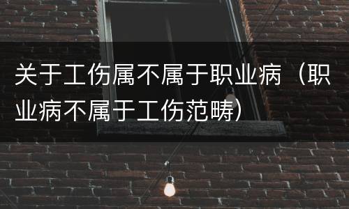 关于工伤属不属于职业病（职业病不属于工伤范畴）