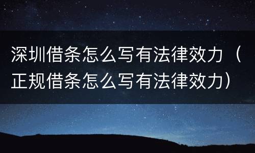 深圳借条怎么写有法律效力（正规借条怎么写有法律效力）