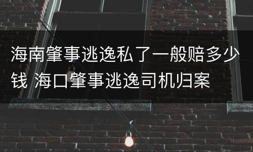 海南肇事逃逸私了一般赔多少钱 海口肇事逃逸司机归案