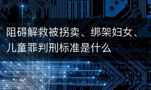 阻碍解救被拐卖、绑架妇女、儿童罪判刑标准是什么