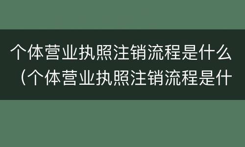 个体营业执照注销流程是什么（个体营业执照注销流程是什么意思）