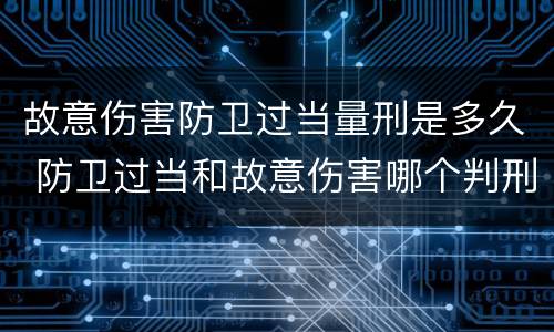 故意伤害防卫过当量刑是多久 防卫过当和故意伤害哪个判刑重