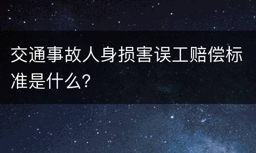 交通事故人身损害误工赔偿标准是什么？