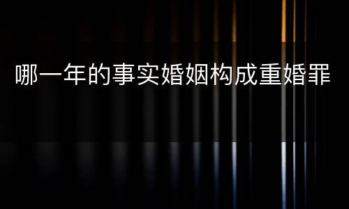哪一年的事实婚姻构成重婚罪