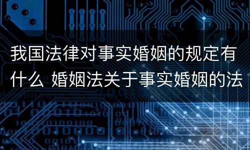 我国法律对事实婚姻的规定有什么 婚姻法关于事实婚姻的法律规定