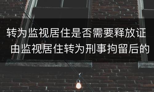 转为监视居住是否需要释放证 由监视居住转为刑事拘留后的程序