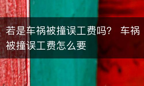 若是车祸被撞误工费吗？ 车祸被撞误工费怎么要