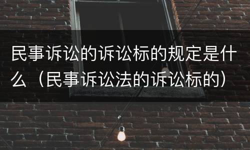民事诉讼的诉讼标的规定是什么（民事诉讼法的诉讼标的）