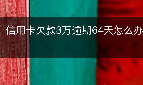 信用卡欠款3万逾期64天怎么办
