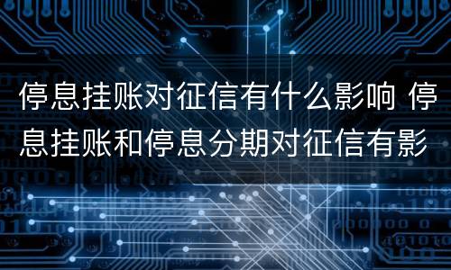 停息挂账对征信有什么影响 停息挂账和停息分期对征信有影响吗