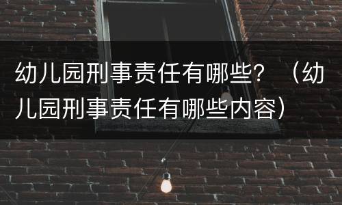 幼儿园刑事责任有哪些？（幼儿园刑事责任有哪些内容）