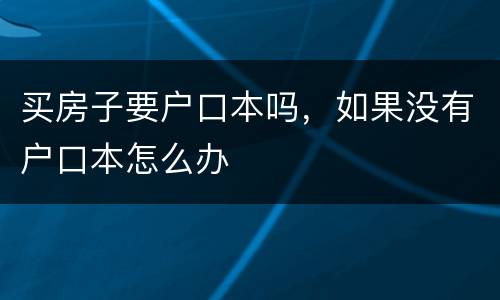 买房子要户口本吗，如果没有户口本怎么办