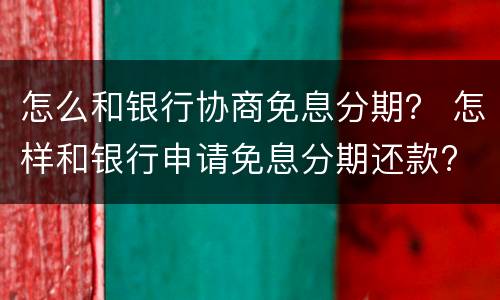 怎么和银行协商免息分期？ 怎样和银行申请免息分期还款?