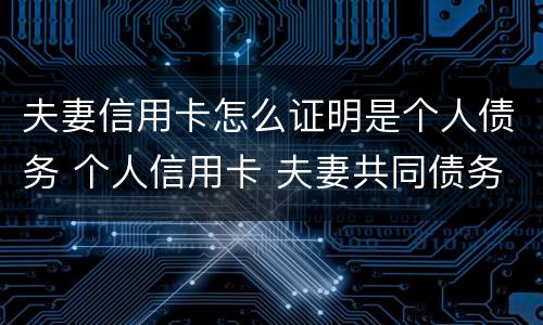 夫妻信用卡怎么证明是个人债务 个人信用卡 夫妻共同债务