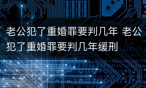 老公犯了重婚罪要判几年 老公犯了重婚罪要判几年缓刑