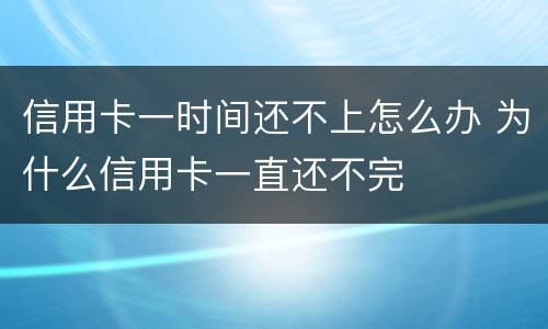 信用卡一时间还不上怎么办 为什么信用卡一直还不完