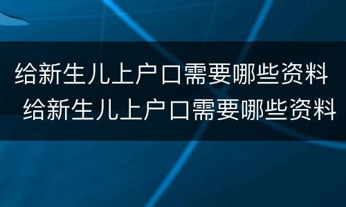 给新生儿上户口需要哪些资料 给新生儿上户口需要哪些资料手续