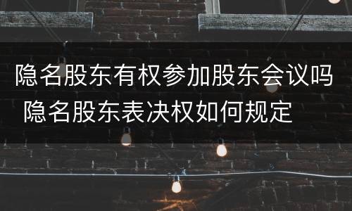 隐名股东有权参加股东会议吗 隐名股东表决权如何规定